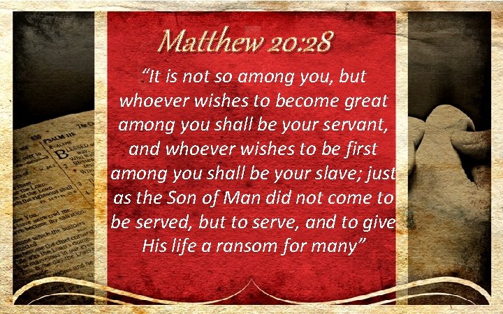 Matthew 20: 28 “It is not so among you, but whoever wishes to become