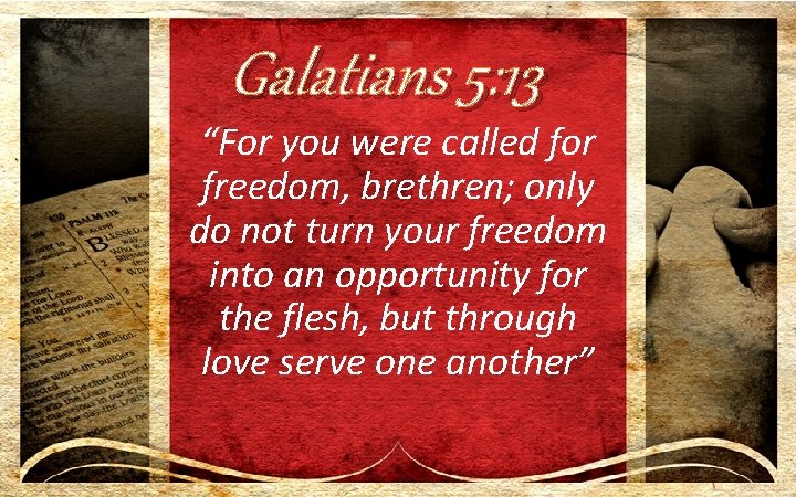 Galatians 5: 13 “For you were called for freedom, brethren; only do not turn