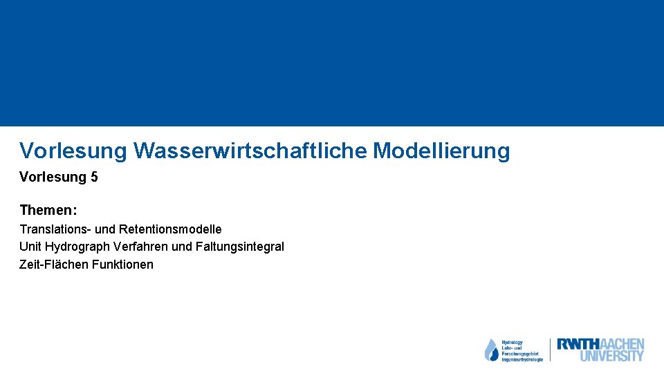 Vorlesung Wasserwirtschaftliche Modellierung Vorlesung 5 Themen: Translations- und Retentionsmodelle Unit Hydrograph Verfahren und Faltungsintegral