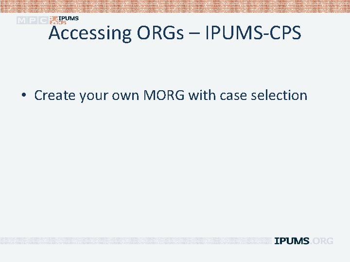 Accessing ORGs – IPUMS-CPS • Create your own MORG with case selection 