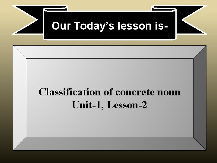 Our Today’s lesson is- Classification of concrete noun Unit-1, Lesson-2 