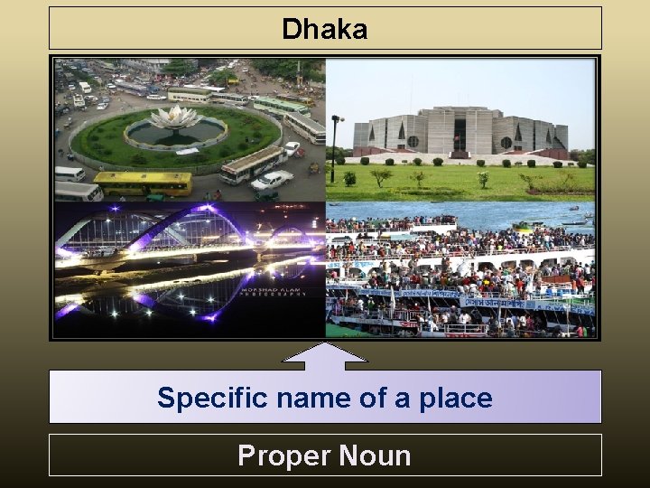 Dhaka Specific name of a place Proper Noun 