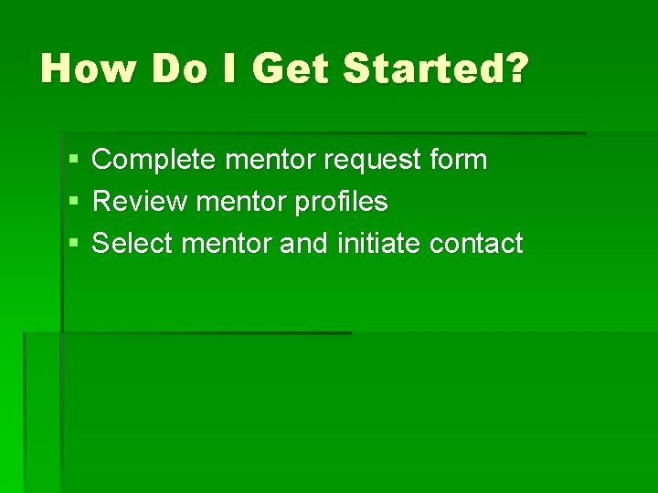 How Do I Get Started? § § § Complete mentor request form Review mentor