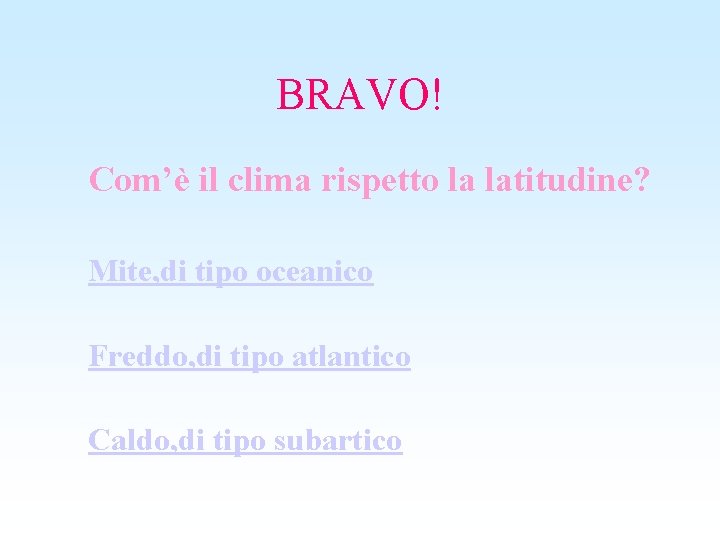 BRAVO! Com’è il clima rispetto la latitudine? Mite, di tipo oceanico Freddo, di tipo
