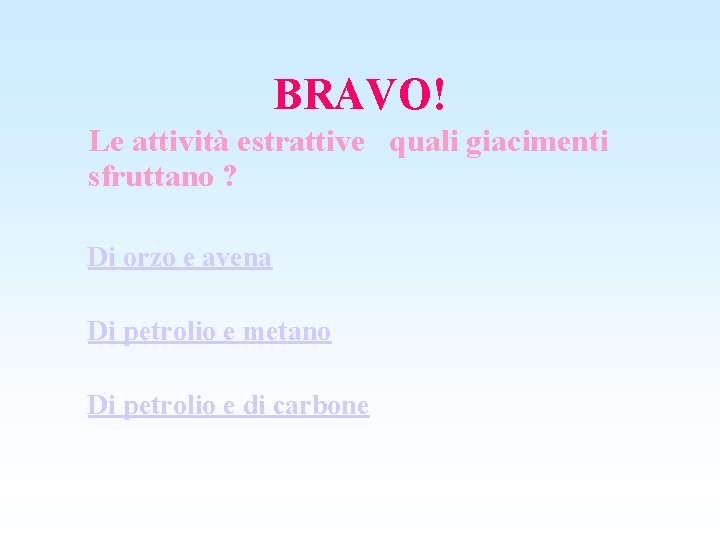 BRAVO! Le attività estrattive quali giacimenti sfruttano ? Di orzo e avena Di petrolio