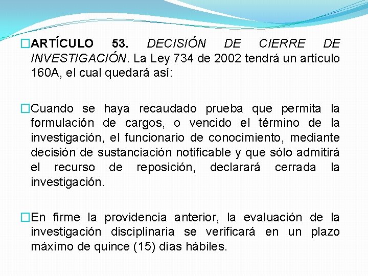 �ARTÍCULO 53. DECISIÓN DE CIERRE DE INVESTIGACIÓN. La Ley 734 de 2002 tendrá un