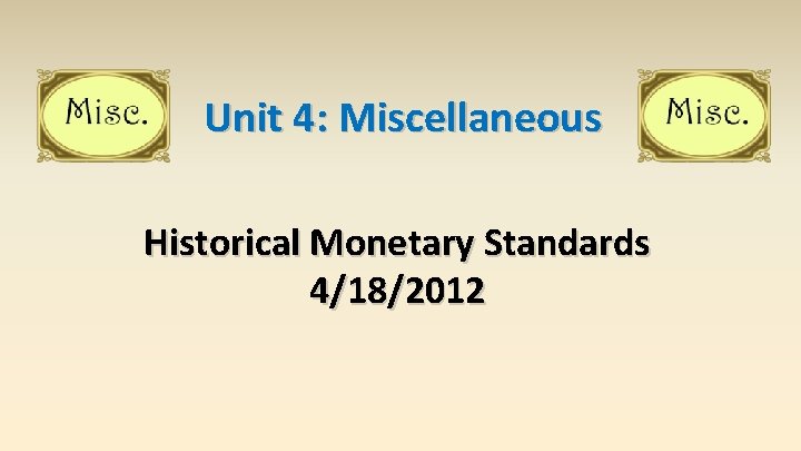Unit 4: Miscellaneous Historical Monetary Standards 4/18/2012 