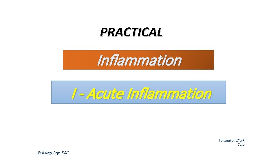 PRACTICAL Inflammation I - Acute Inflammation Foundation Block 2015 Pathology Dept, KSU 