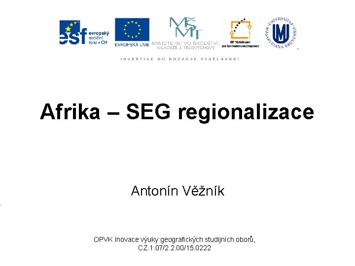 Afrika – SEG regionalizace Antonín Věžník OPVK Inovace výuky geografických studijních oborů, CZ. 1.