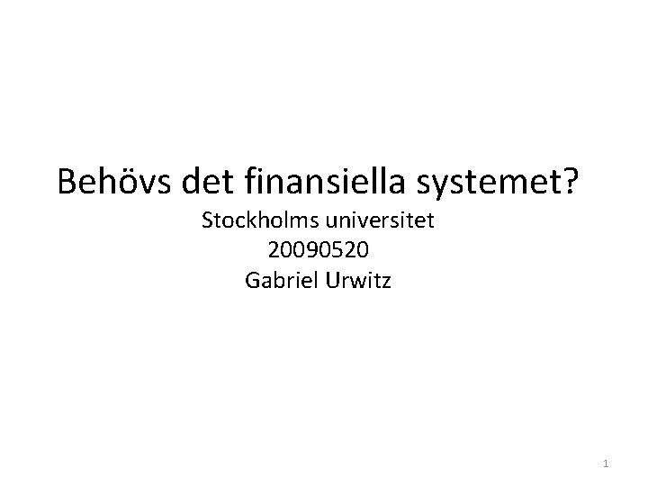 Behövs det finansiella systemet? Stockholms universitet 20090520 Gabriel Urwitz 1 