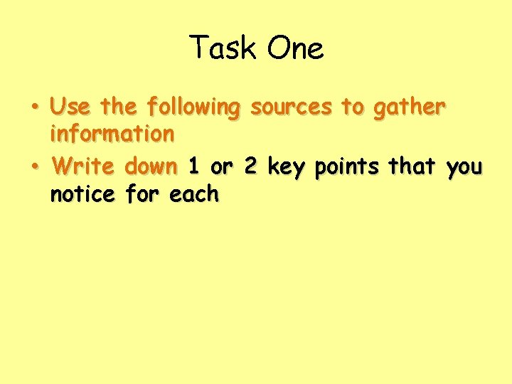 Task One • Use the following sources to gather information • Write down 1