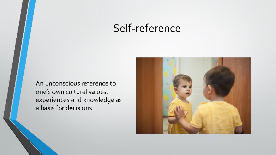 Self-reference An unconscious reference to one’s own cultural values, experiences and knowledge as a Self-reference An unconscious reference to one’s own cultural values, experiences and knowledge as a