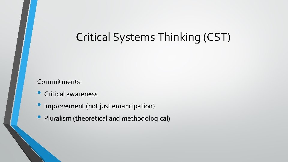 Critical Systems Thinking (CST) Commitments: • Critical awareness • Improvement (not just emancipation) • Critical Systems Thinking (CST) Commitments: • Critical awareness • Improvement (not just emancipation) •