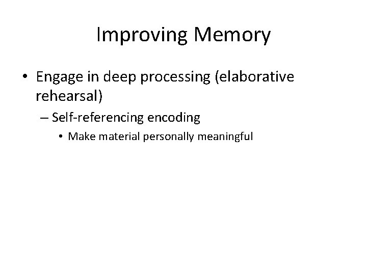 Improving Memory • Engage in deep processing (elaborative rehearsal) – Self-referencing encoding • Make