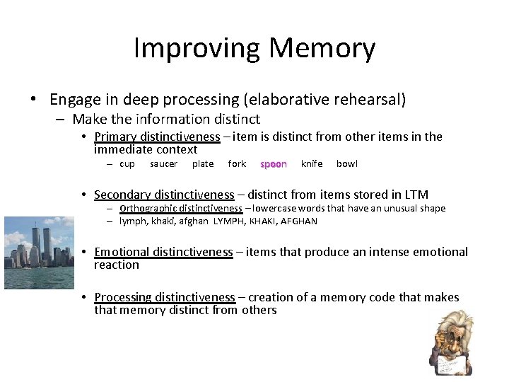 Improving Memory • Engage in deep processing (elaborative rehearsal) – Make the information distinct