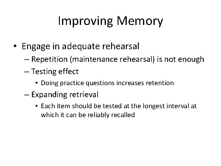 Improving Memory • Engage in adequate rehearsal – Repetition (maintenance rehearsal) is not enough
