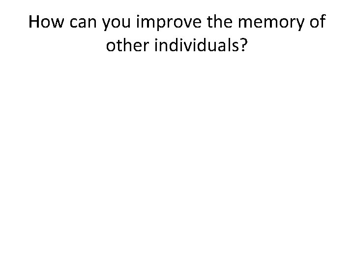 How can you improve the memory of other individuals? 