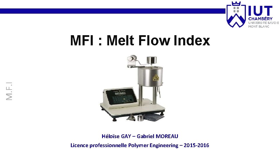 M. F. I MFI : Melt Flow Index Héloïse GAY – Gabriel MOREAU Licence