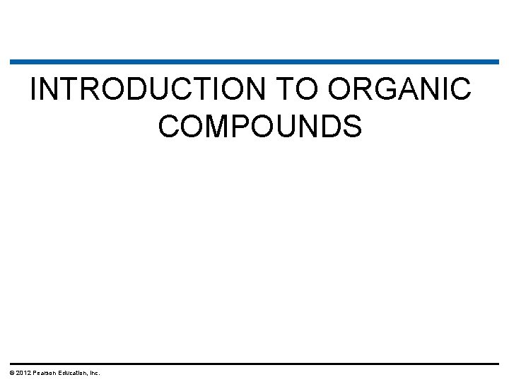 INTRODUCTION TO ORGANIC COMPOUNDS © 2012 Pearson Education, Inc. 