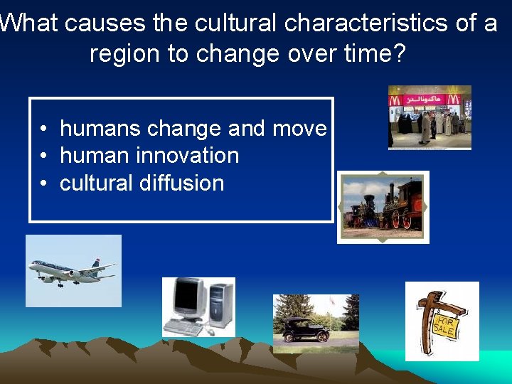 What causes the cultural characteristics of a region to change over time? • humans What causes the cultural characteristics of a region to change over time? • humans