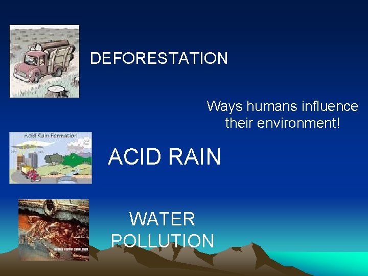 DEFORESTATION Ways humans influence their environment! ACID RAIN WATER POLLUTION DEFORESTATION Ways humans influence their environment! ACID RAIN WATER POLLUTION