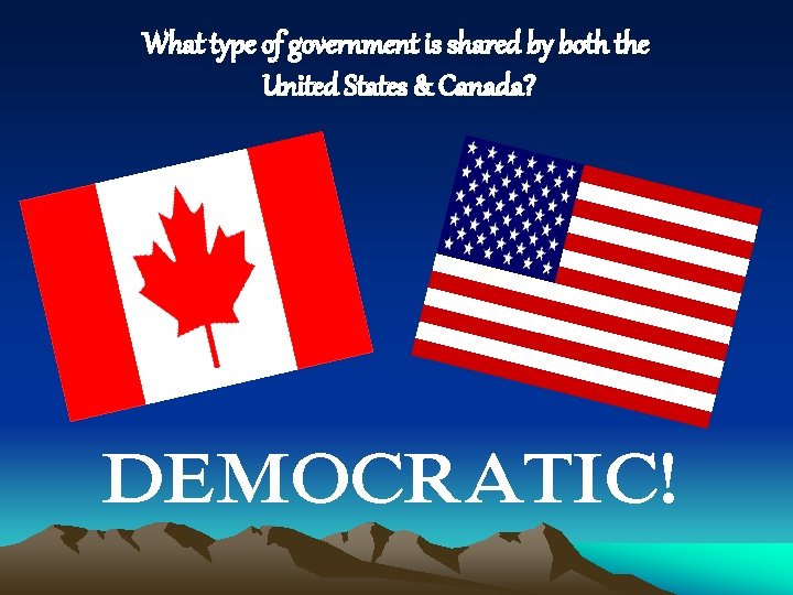 What type of government is shared by both the United States & Canada? DEMOCRATIC! What type of government is shared by both the United States & Canada? DEMOCRATIC!
