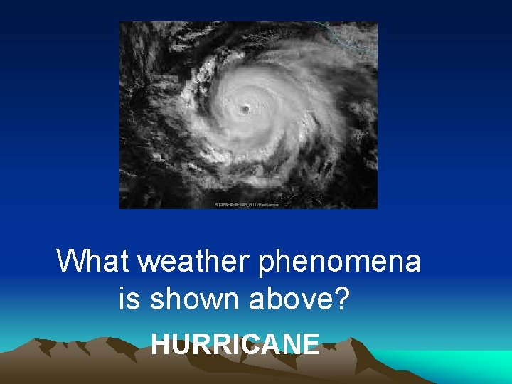 What weather phenomena is shown above? HURRICANE What weather phenomena is shown above? HURRICANE