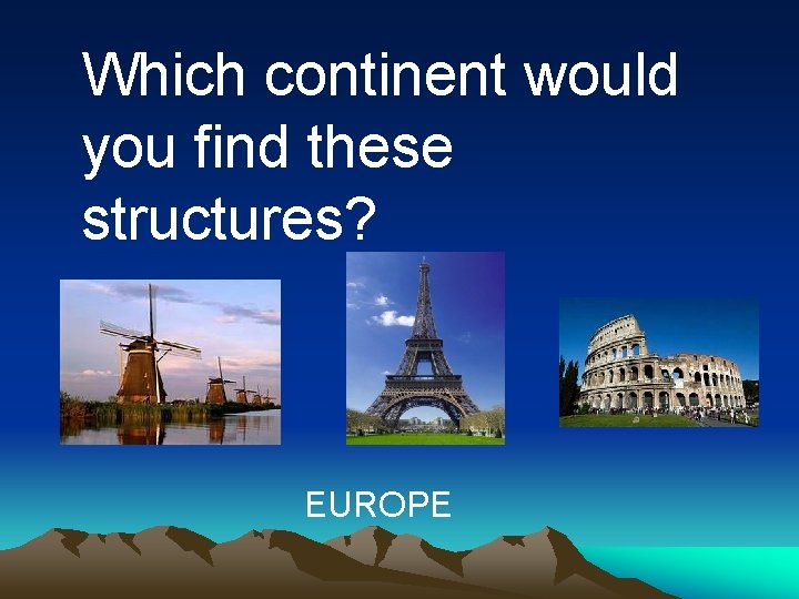 Which continent would you find these structures? EUROPE Which continent would you find these structures? EUROPE