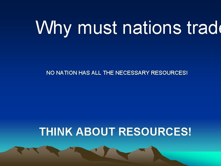 Why must nations trade NO NATION HAS ALL THE NECESSARY RESOURCES! THINK ABOUT RESOURCES! Why must nations trade NO NATION HAS ALL THE NECESSARY RESOURCES! THINK ABOUT RESOURCES!