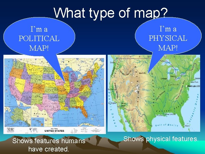 What type of map? I’m a POLITICAL MAP! Shows features humans have created. I’m What type of map? I’m a POLITICAL MAP! Shows features humans have created. I’m