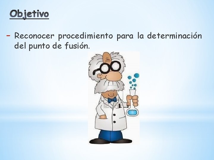 - Reconocer procedimiento para la determinación del punto de fusión. 