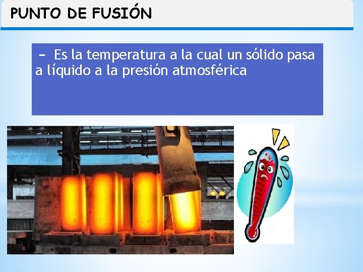 PUNTO DE FUSIÓN - Es la temperatura a la cual un sólido pasa a