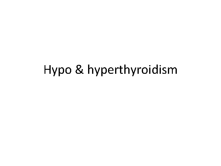 Hypo & hyperthyroidism 