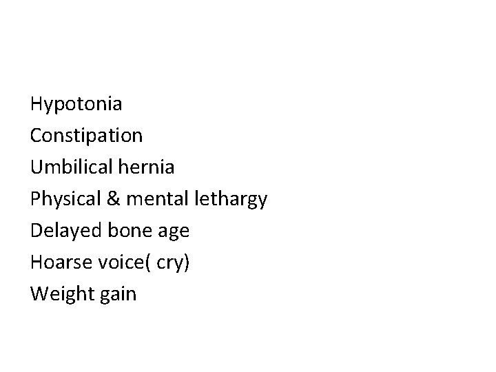 Hypotonia Constipation Umbilical hernia Physical & mental lethargy Delayed bone age Hoarse voice( cry)