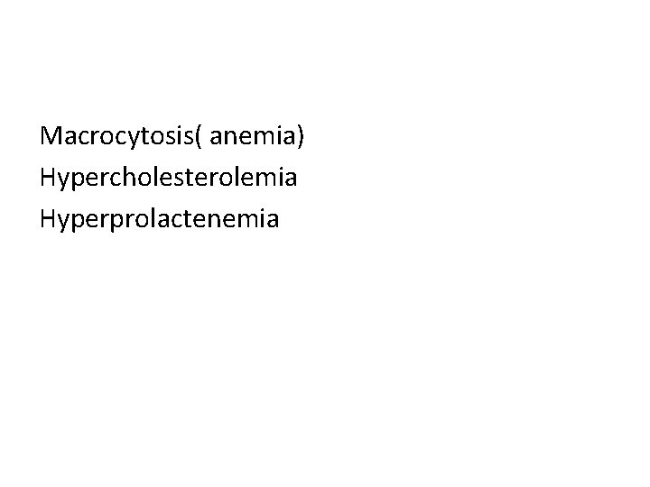 Macrocytosis( anemia) Hypercholesterolemia Hyperprolactenemia 