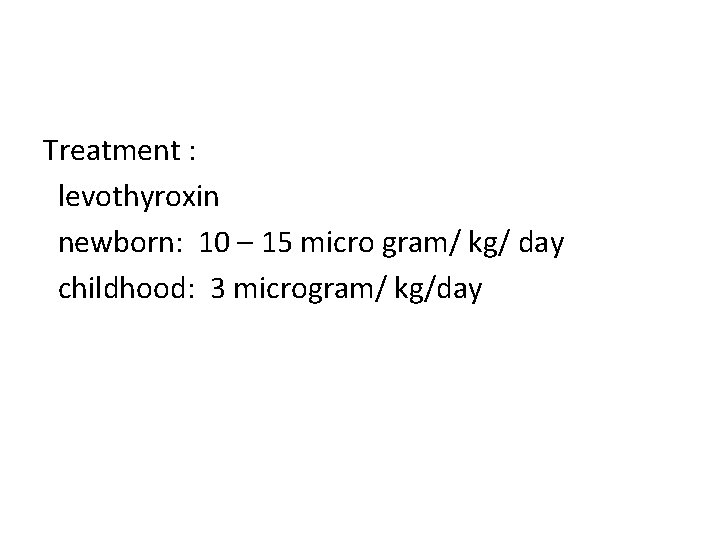 Treatment : levothyroxin newborn: 10 – 15 micro gram/ kg/ day childhood: 3 microgram/