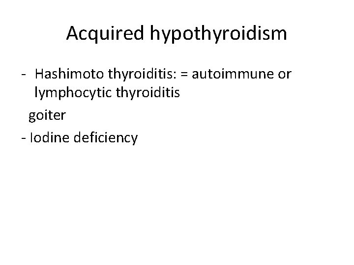 Acquired hypothyroidism - Hashimoto thyroiditis: = autoimmune or lymphocytic thyroiditis goiter - Iodine deficiency