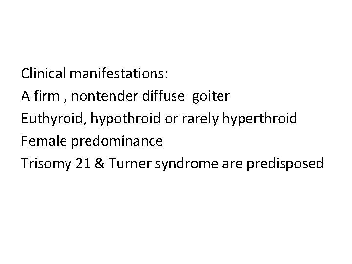 Clinical manifestations: A firm , nontender diffuse goiter Euthyroid, hypothroid or rarely hyperthroid Female