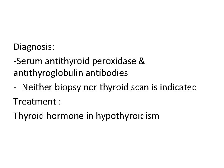 Diagnosis: -Serum antithyroid peroxidase & antithyroglobulin antibodies - Neither biopsy nor thyroid scan is