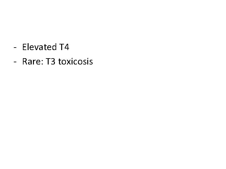 - Elevated T 4 - Rare: T 3 toxicosis 