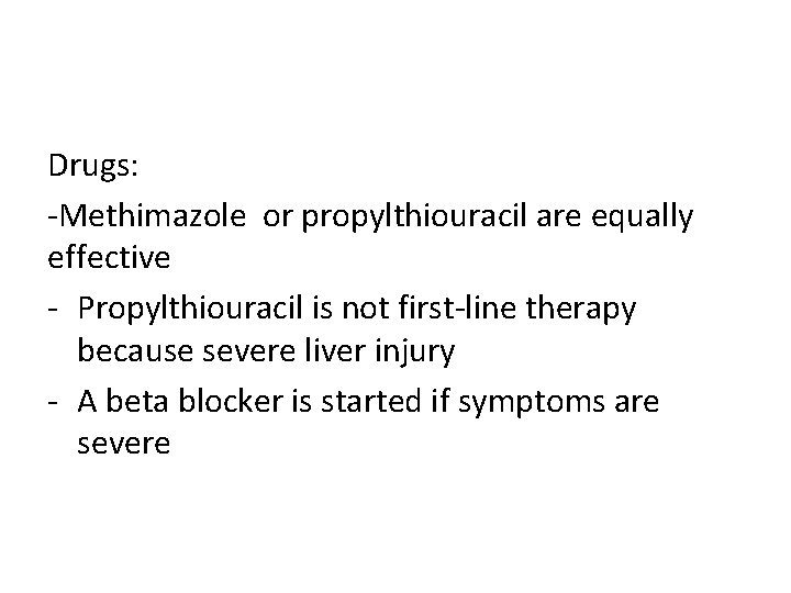 Drugs: -Methimazole or propylthiouracil are equally effective - Propylthiouracil is not first-line therapy because