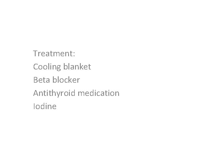 Treatment: Cooling blanket Beta blocker Antithyroid medication Iodine 