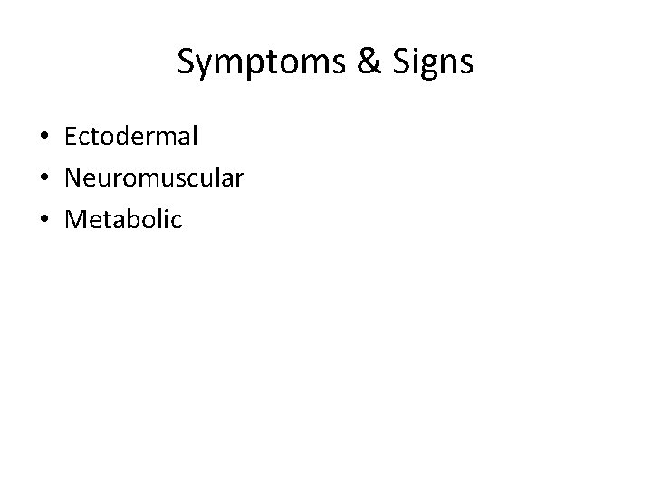 Symptoms & Signs • Ectodermal • Neuromuscular • Metabolic 