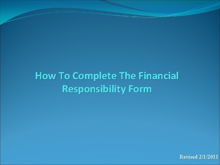 How To Complete The Financial Responsibility Form Revised 2/1/2011 