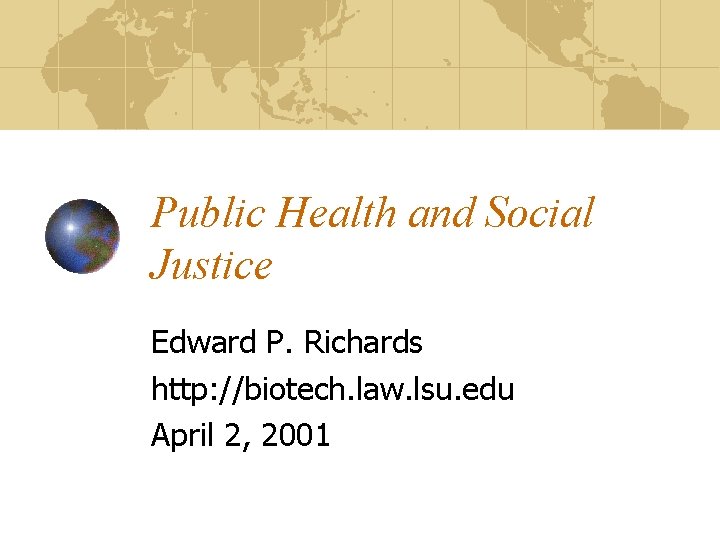 Public Health and Social Justice Edward P. Richards http: //biotech. law. lsu. edu April