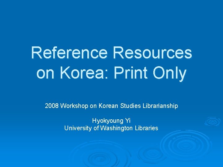 Reference Resources on Korea: Print Only 2008 Workshop on Korean Studies Librarianship Hyokyoung Yi