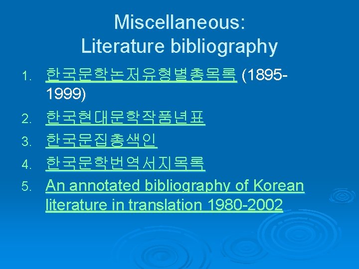 Miscellaneous: Literature bibliography 1. 2. 3. 4. 5. 한국문학논저유형별총목록 (18951999) 한국현대문학작품년표 한국문집총색인 한국문학번역서지목록 An