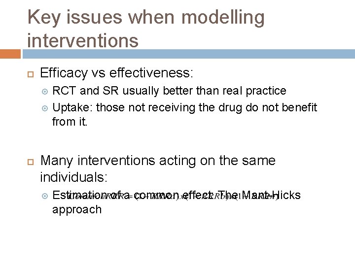 Key issues when modelling interventions Efficacy vs effectiveness: RCT and SR usually better than