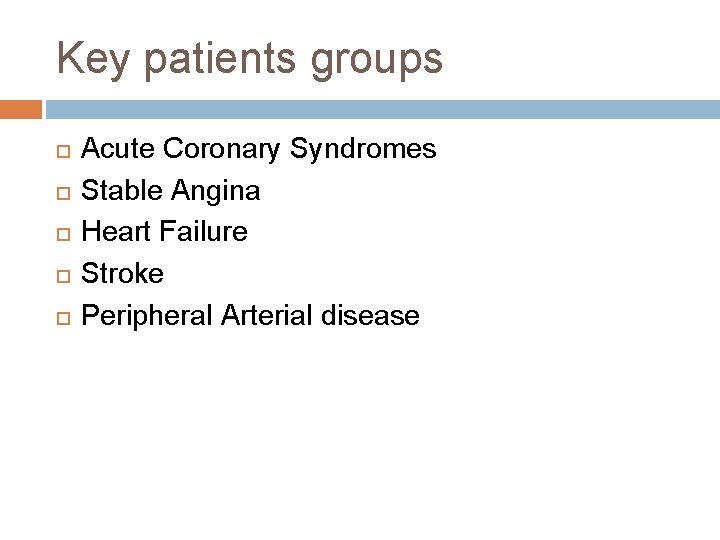 Key patients groups Acute Coronary Syndromes Stable Angina Heart Failure Stroke Peripheral Arterial disease