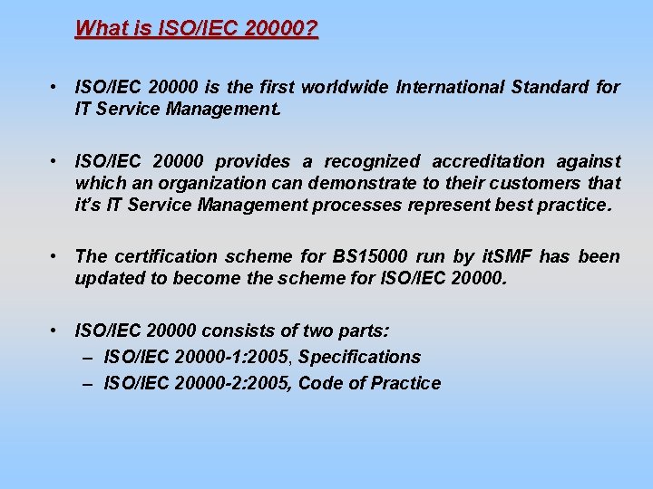 What is ISO/IEC 20000? • ISO/IEC 20000 is the first worldwide International Standard for